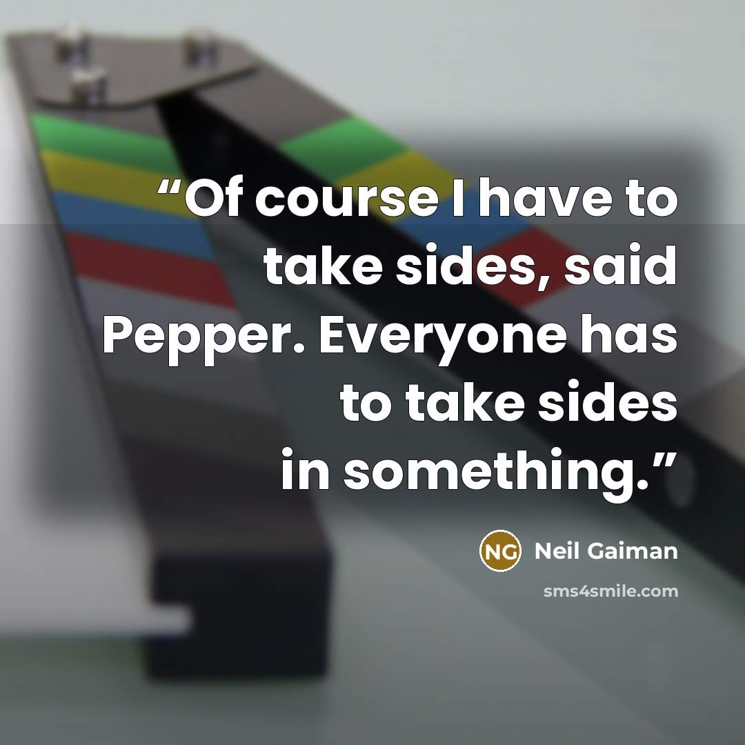 “Of course I have to take sides, said Pepper. Everyone has to take sides in something.” quote by Neil Gaiman