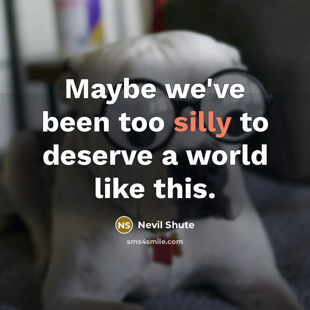 “Maybe we've been too silly to deserve a world like…” quote by Nevil Shute