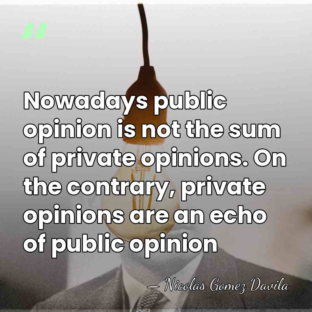 Nowadays public opinion is not the sum of private opinions. On the&hellip; - Nicolas Gomez Davila