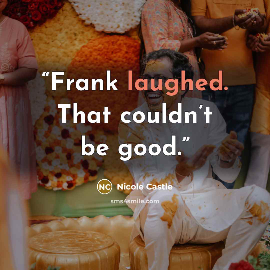 “Frank laughed. That couldn’t be good.” quote by Nicole Castle