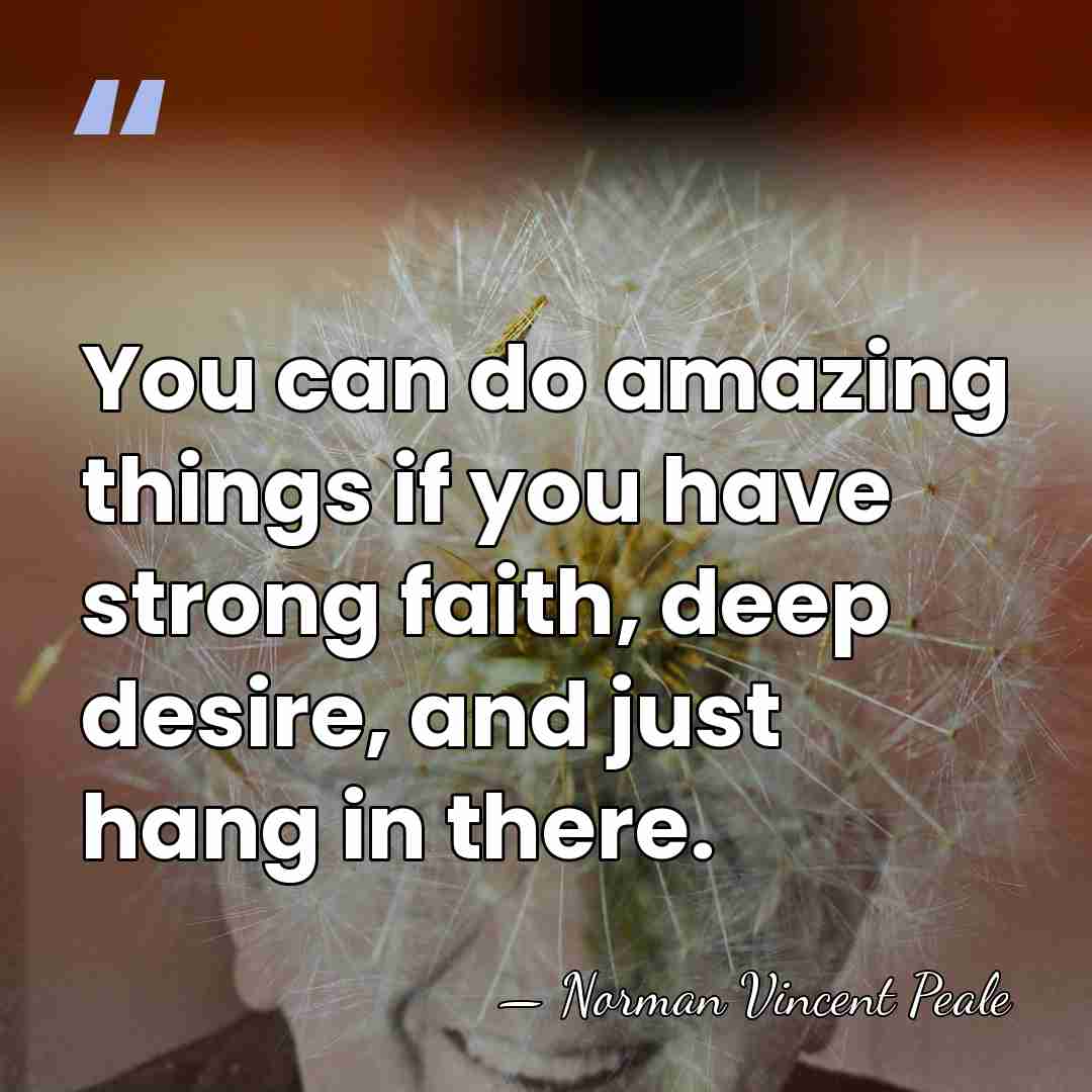 You can do amazing things if you have strong faith, deep desire,&hellip; - Norman Vincent Peale