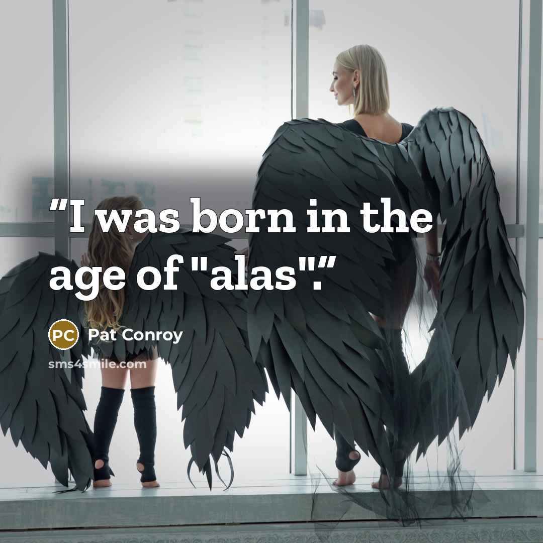“I was born in the age of "alas".” quote by Pat Conroy