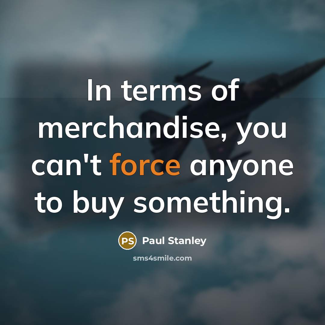 “In terms of merchandise, you can't force anyone to buy…” quote by Paul Stanley