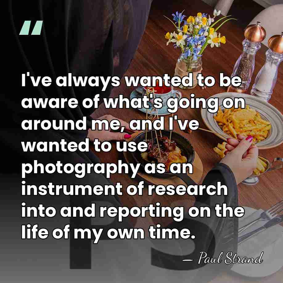 I've always wanted to be aware of what's going on around me,&hellip; - Paul Strand