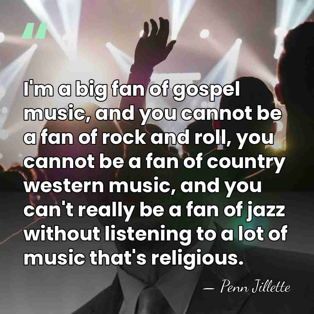 I'm a big fan of gospel music, and you cannot be a&hellip; - Penn Jillette