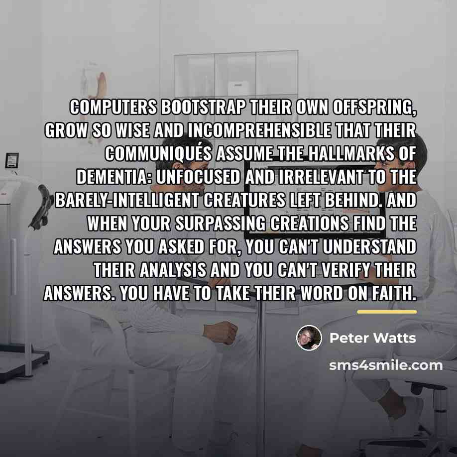 “Computers bootstrap their own offspring, grow so wise and incomprehensible…” quote by Peter Watts