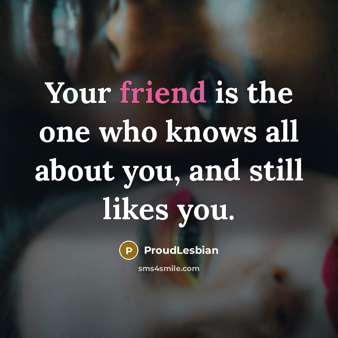 “Your friend is the one who knows all about you, and still likes you.” quote by ProudLesbian