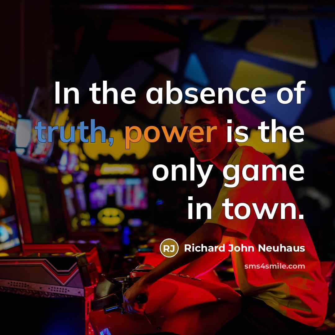 “In the absence of truth, power is the only game…” quote by Richard John Neuhaus