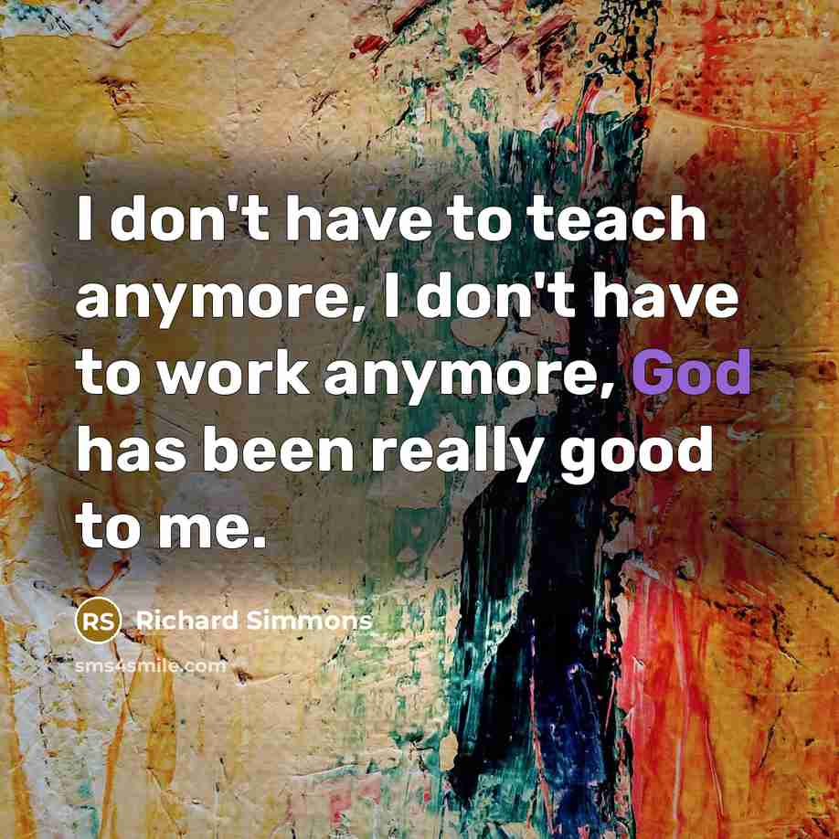 “I don't have to teach anymore, I don't have to…” quote by Richard Simmons