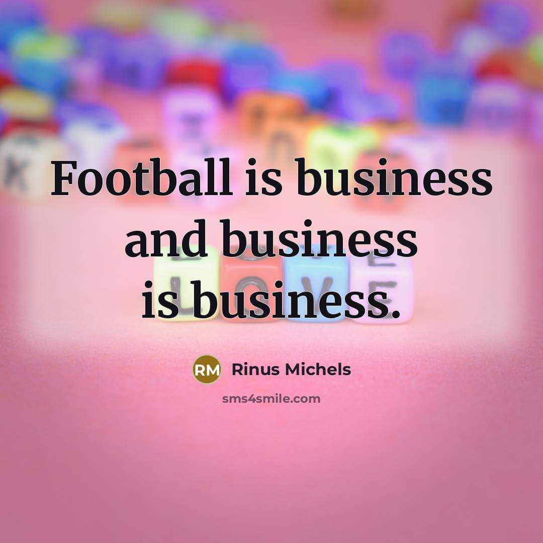 “Football is business and business is business.…” quote by Rinus Michels