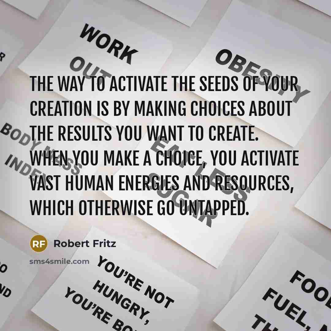 “The way to activate the seeds of your creation is…” quote by Robert Fritz