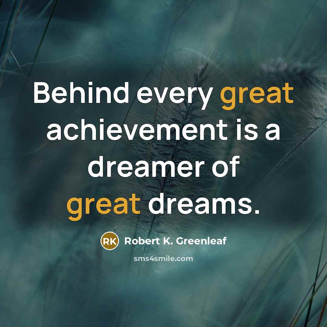 “Behind every great achievement is a dreamer of great dreams.…” quote by Robert K. Greenleaf