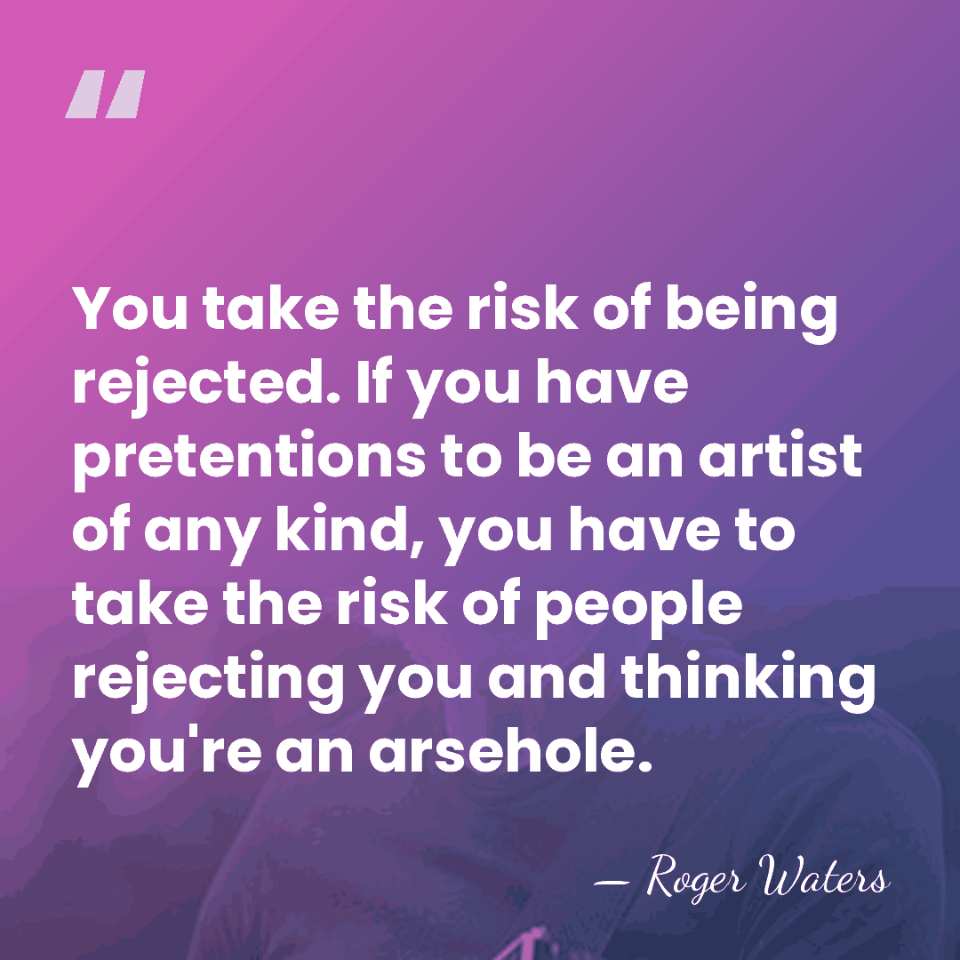 You take the risk of being rejected. If you have pretentions to&hellip; - Roger Waters