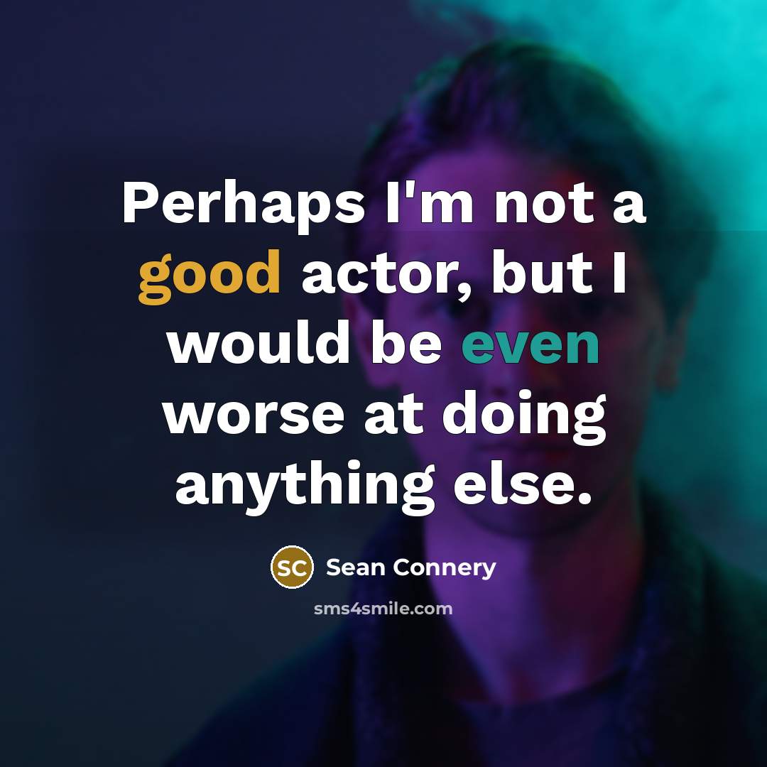 “Perhaps I'm not a good actor, but I would be even worse at doing anything else.” quote by Sean Connery