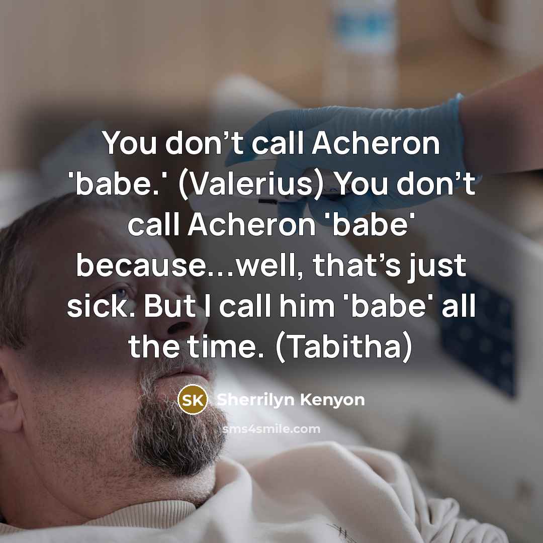 “You don't call Acheron 'babe.' (Valerius) You don't call Acheron 'babe' because...well, that's just sick. But I call him 'babe' all the time. (Tabitha)” quote by Sherrilyn Kenyon