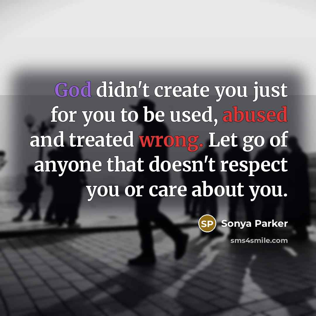 “God didn't create you just for you to be used, abused and treated wrong. Let go of anyone that doesn't respect you or care about you.” quote by Sonya Parker