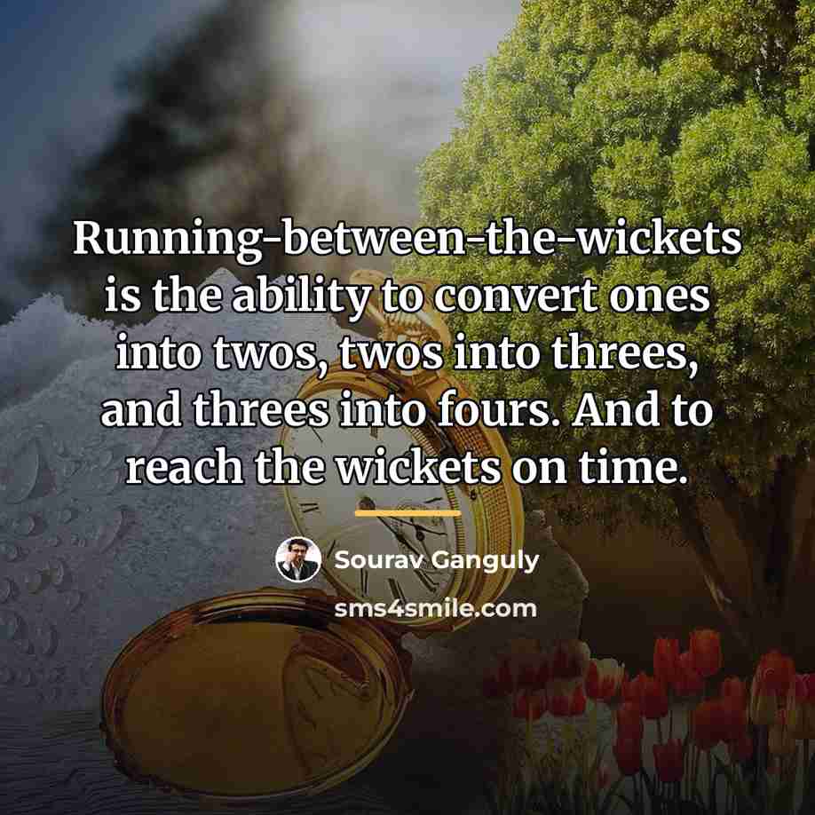 “Running-between-the-wickets is the ability to convert ones into twos, twos…” quote by Sourav Ganguly