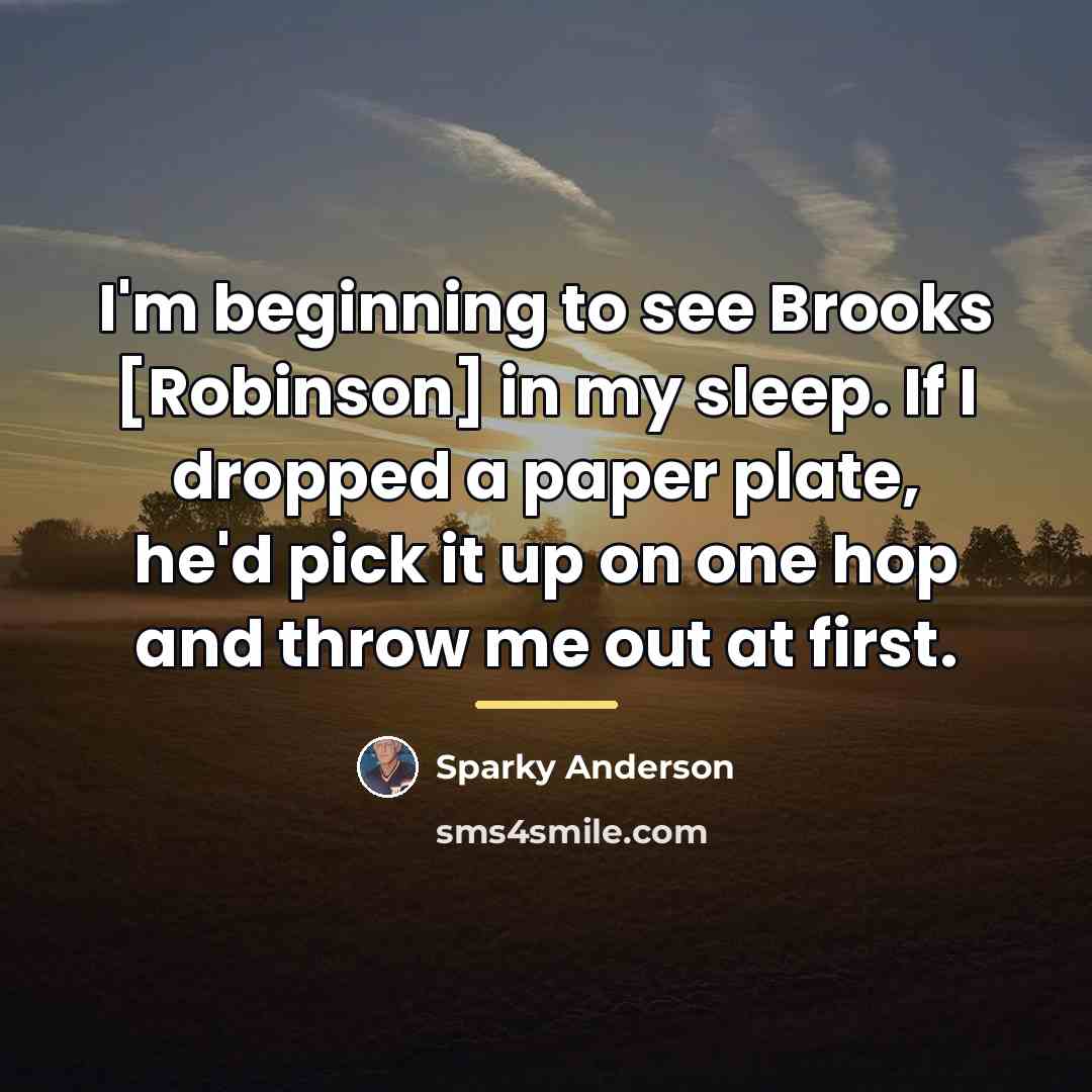 “I'm beginning to see Brooks [Robinson] in my sleep. If…” quote by Sparky Anderson