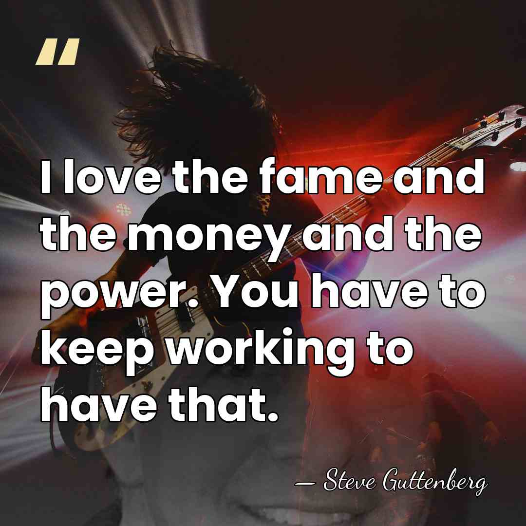 I love the fame and the money and the power. You have&hellip; - Steve Guttenberg
