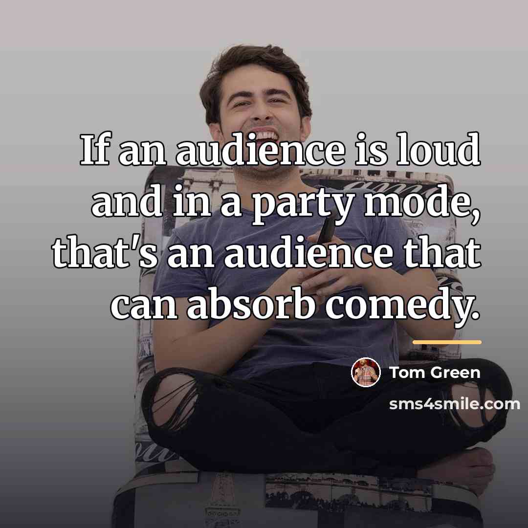 “If an audience is loud and in a party mode,…” quote by Tom Green