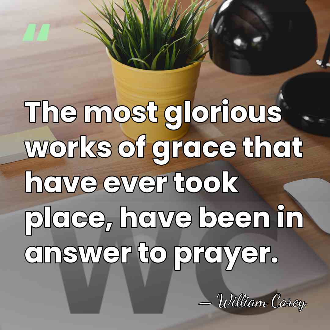 The most glorious works of grace that have ever took place, have&hellip; - William Carey