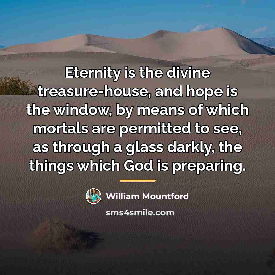 “Eternity is the divine treasure-house, and hope is the window,…” quote by William Mountford