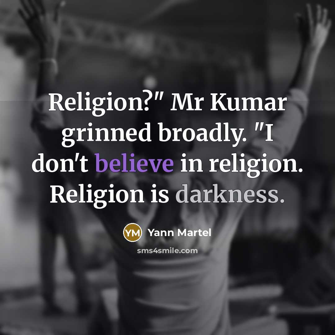 “Religion?" Mr Kumar grinned broadly. "I don't believe in religion.…” quote by Yann Martel