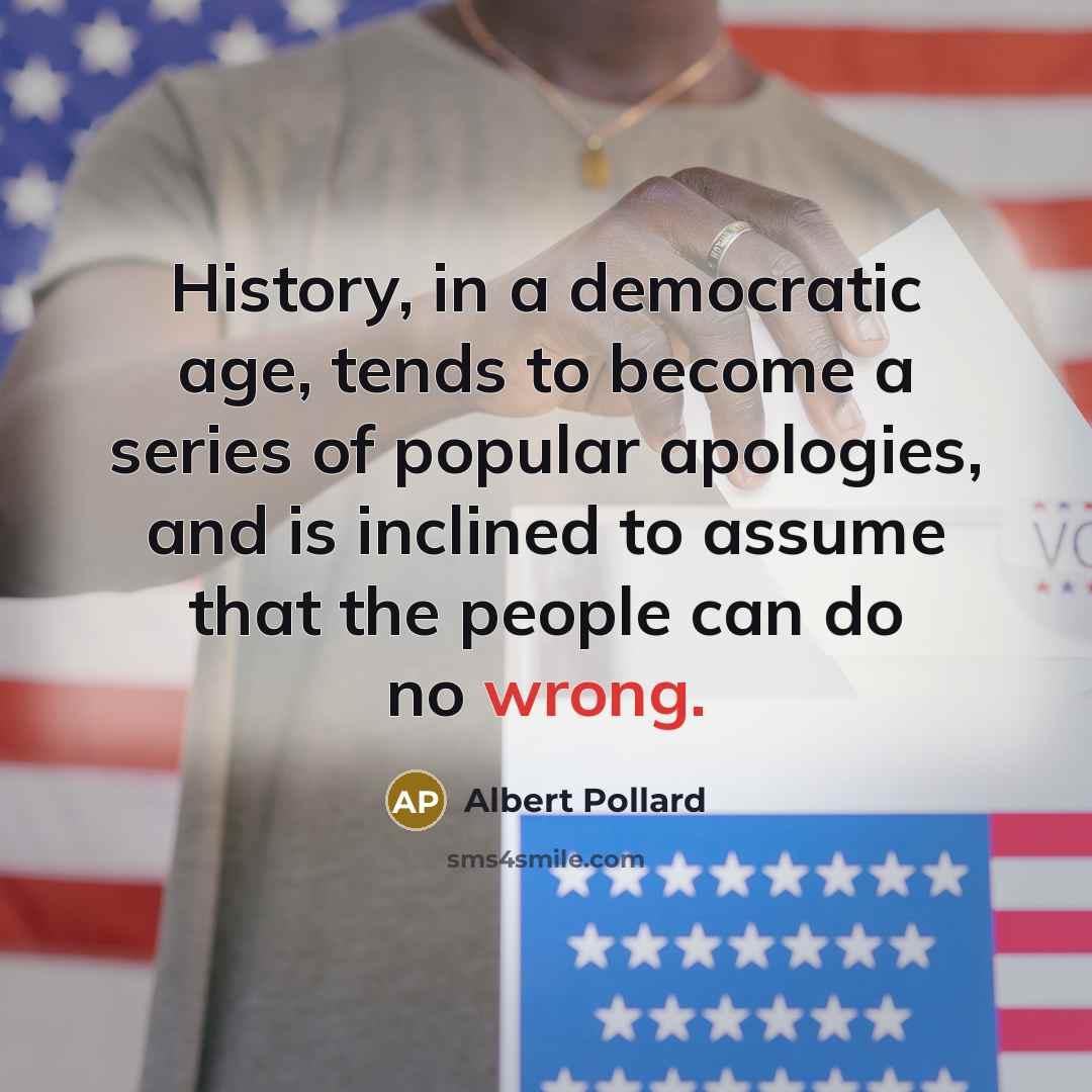 “History, in a democratic age, tends to become a series of popular apologies, and is inclined to assume that the people can do no wrong.” quote by Albert Pollard