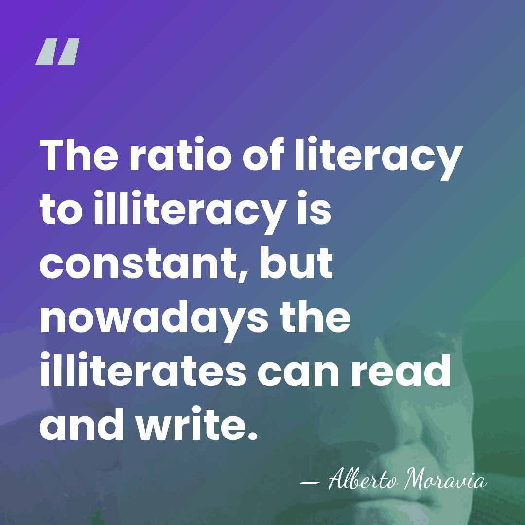 The ratio of literacy to illiteracy is constant, but nowadays the illiterates&hellip; - Alberto Moravia