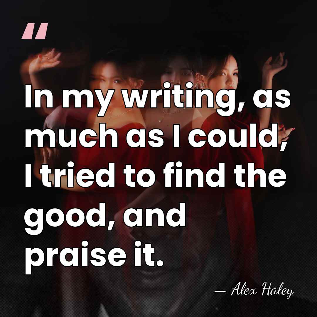 In my writing, as much as I could, I tried to find&hellip; - Alex Haley