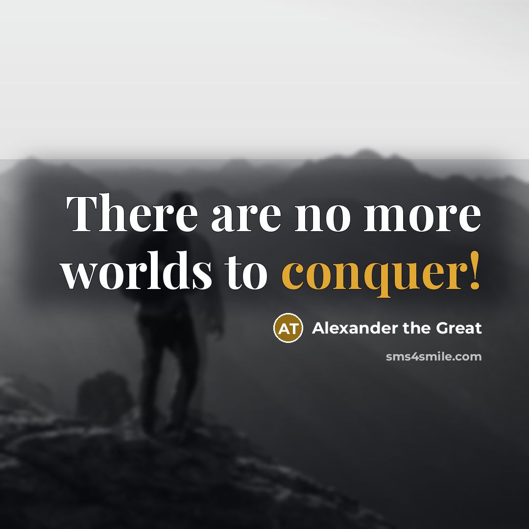 “There are no more worlds to conquer!…” quote by Alexander the Great
