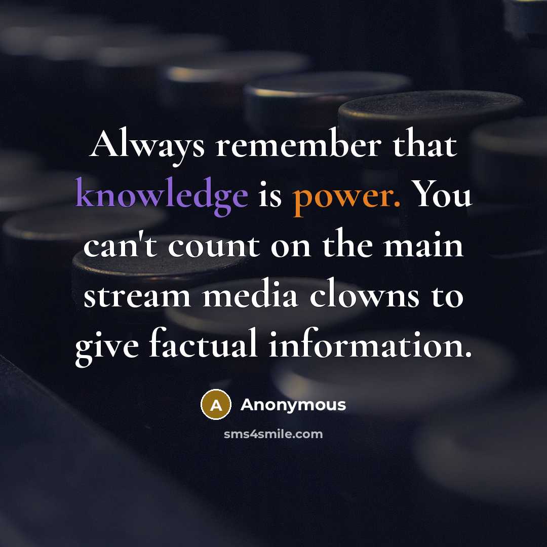 “Always remember that knowledge is power. You can't count on the main stream media clowns to give factual information.” quote by Anonymous