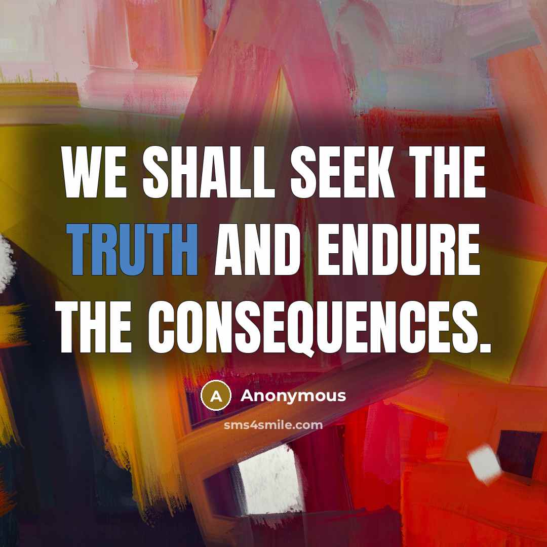 “We shall seek the truth and endure the consequences.…” quote by Anonymous