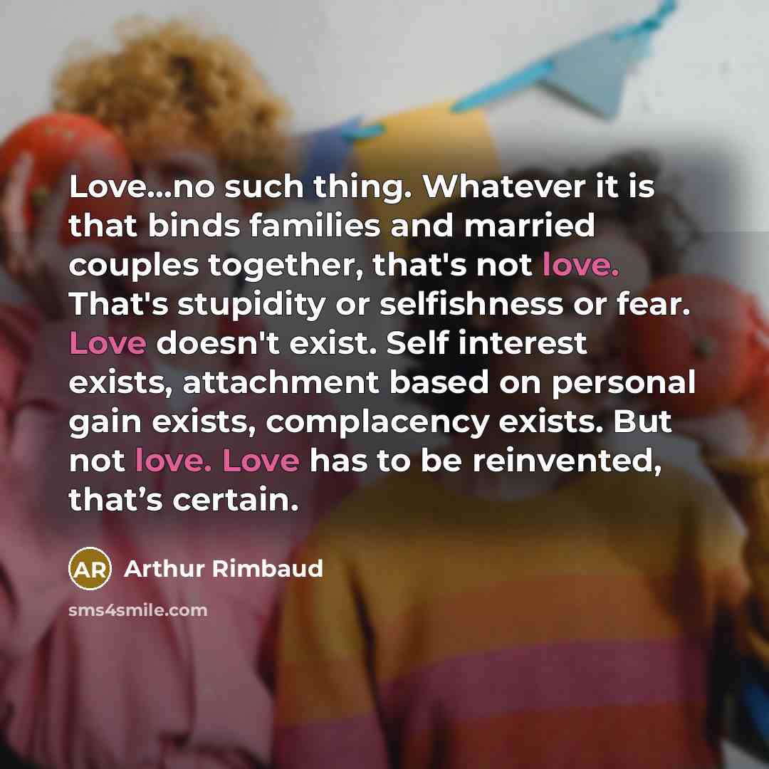 “Love...no such thing. Whatever it is that binds families and…” quote by Arthur Rimbaud