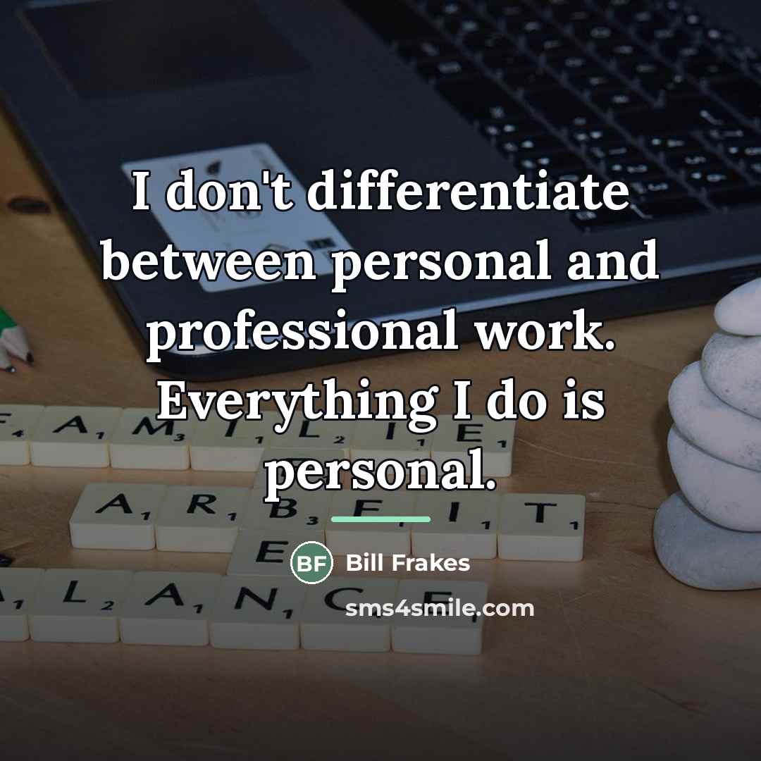 “I don't differentiate between personal and professional work. Everything I…” quote by Bill Frakes