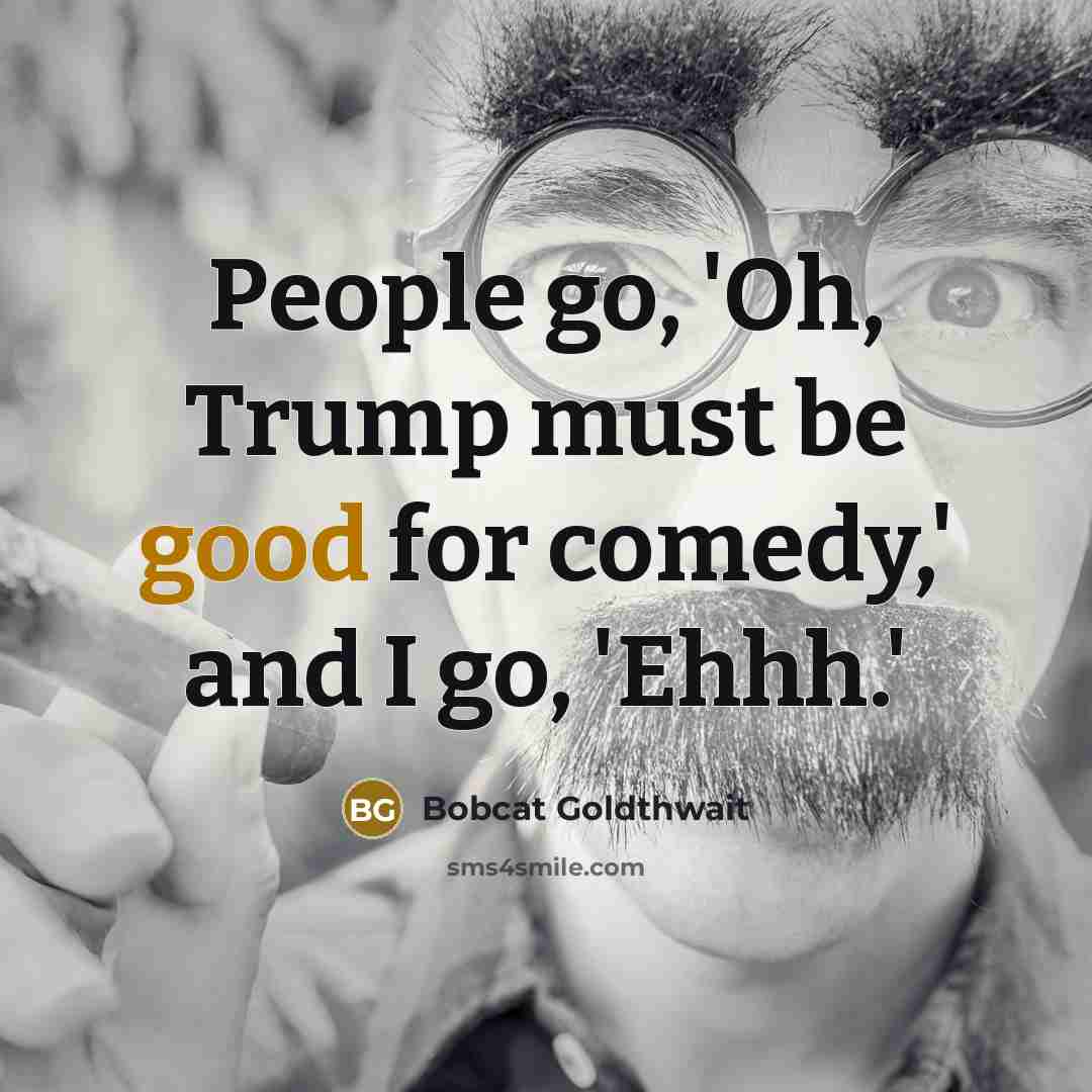 “People go, 'Oh, Trump must be good for comedy,' and…” quote by Bobcat Goldthwait