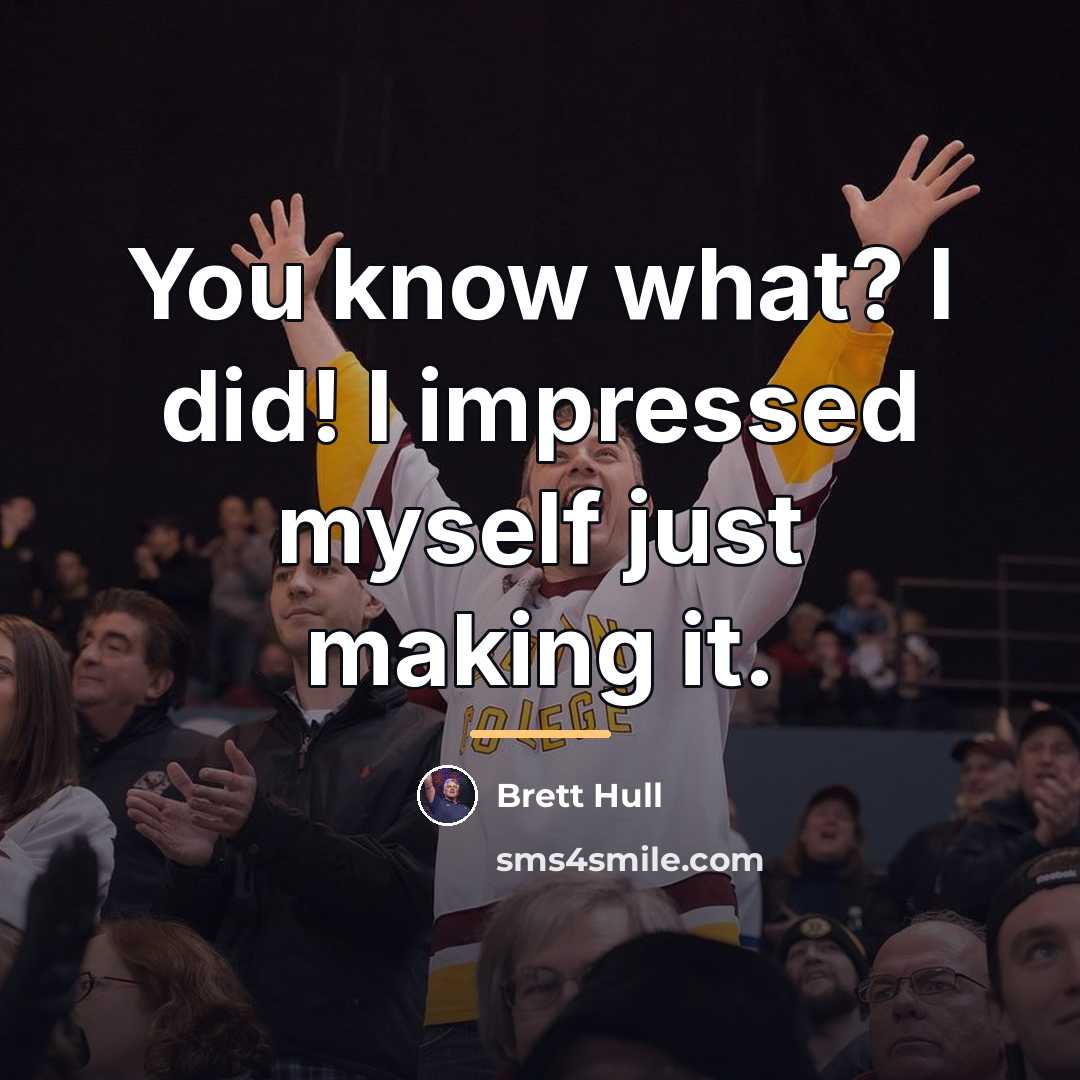 “You know what? I did! I impressed myself just making…” quote by Brett Hull