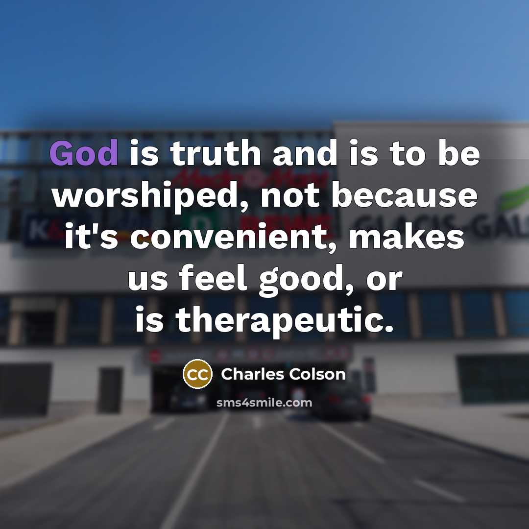 “God is truth and is to be worshiped, not because…” quote by Charles Colson