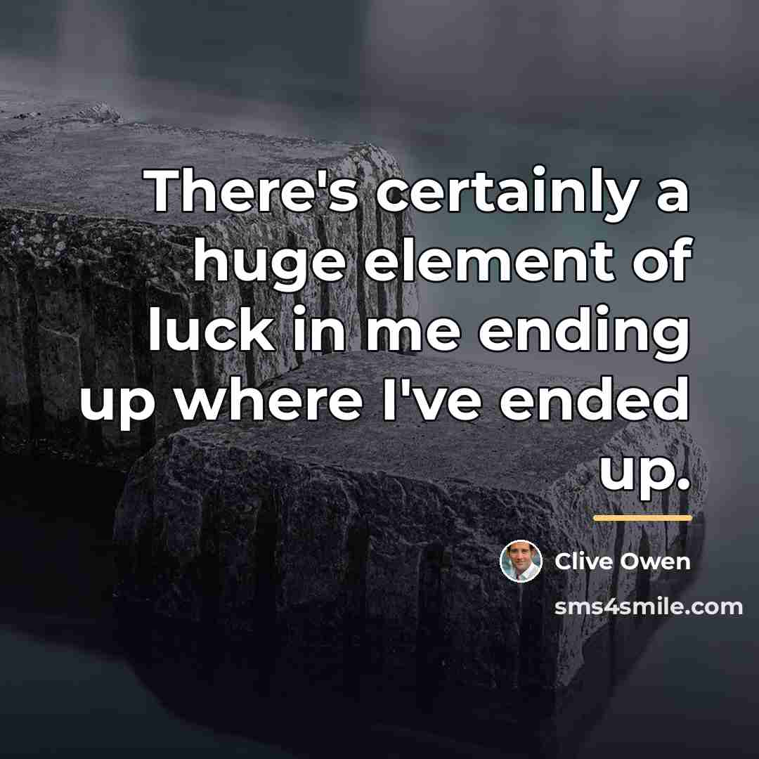 “There's certainly a huge element of luck in me ending…” quote by Clive Owen