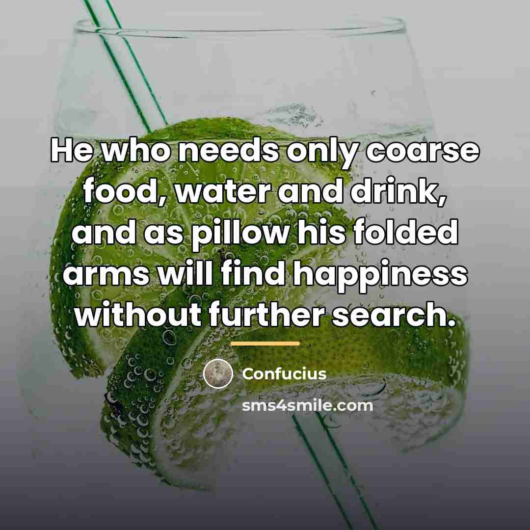 “He who needs only coarse food, water and drink, and…” quote by Confucius