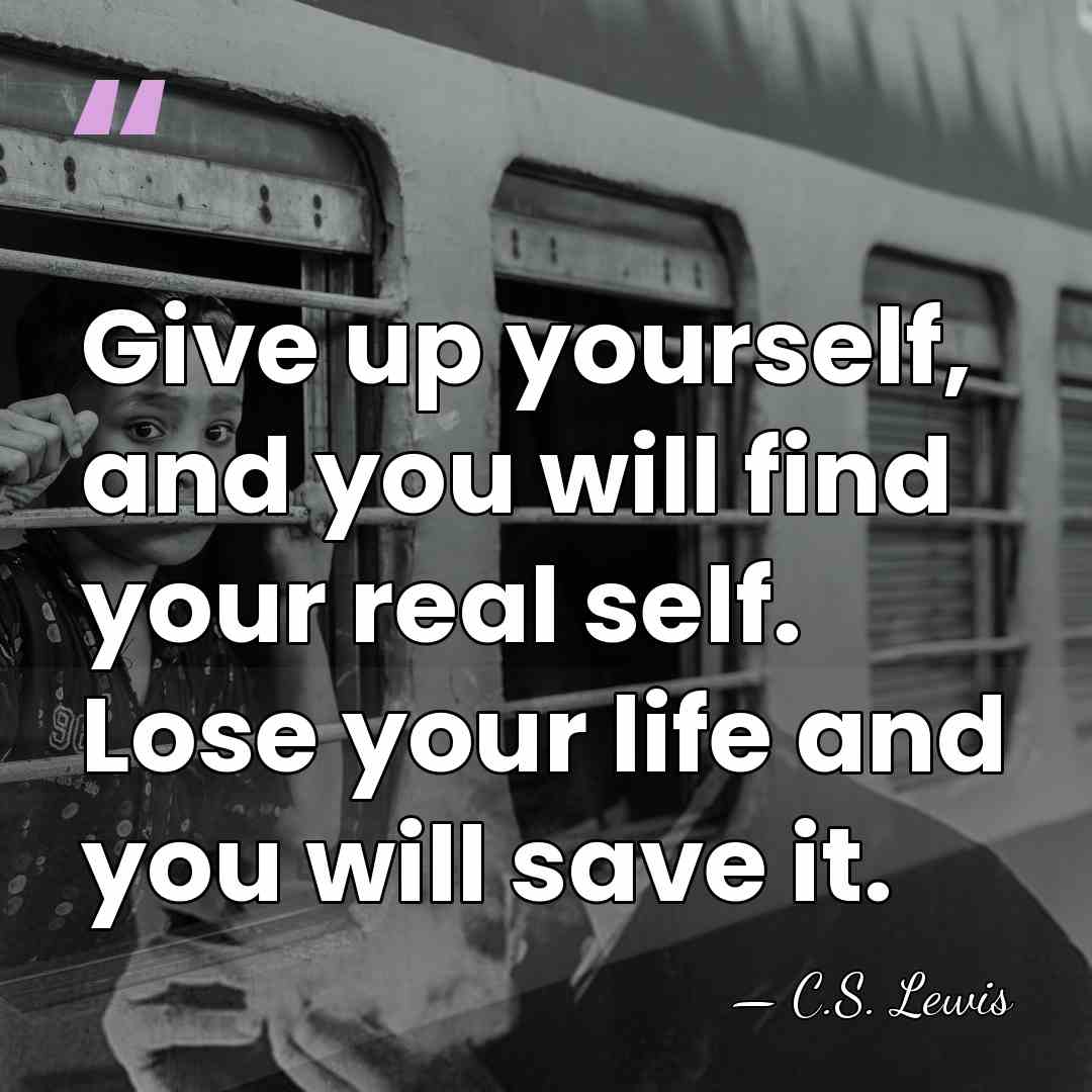 Give up yourself, and you will find your real self. Lose your&hellip; - C.S. Lewis