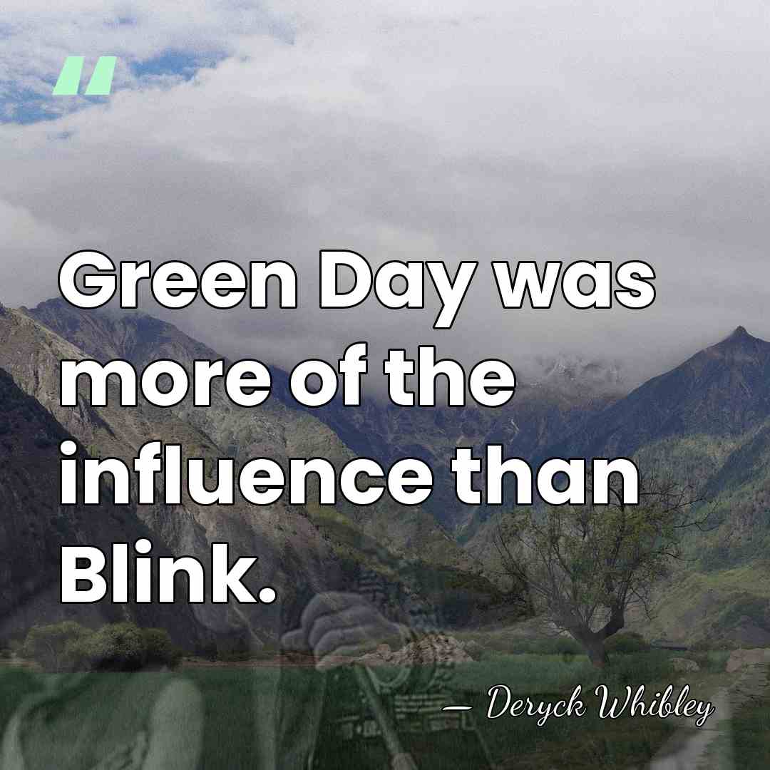 Green Day was more of the influence than Blink. - Deryck Whibley