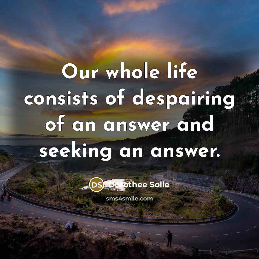 “Our whole life consists of despairing of an answer and…” quote by Dorothee Solle