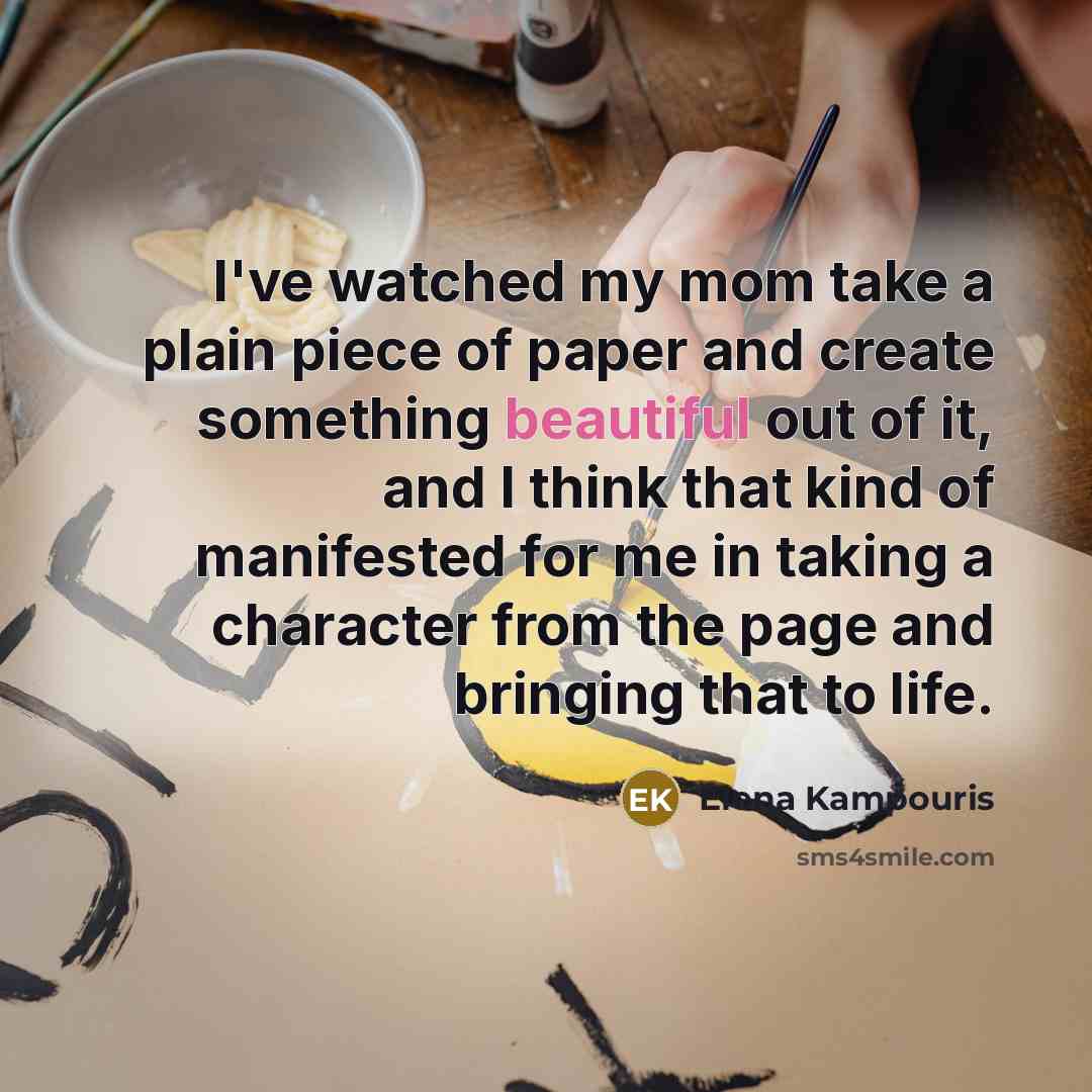 “I've watched my mom take a plain piece of paper…” quote by Elena Kampouris