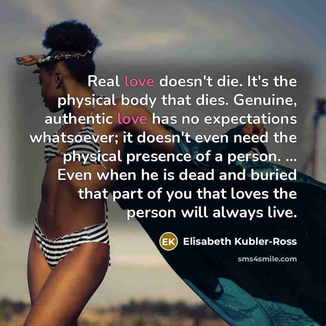 “Real love doesn't die. It's the physical body that dies.…” quote by Elisabeth Kubler-Ross