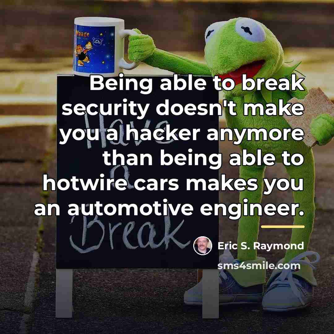 “Being able to break security doesn't make you a hacker…” quote by Eric S. Raymond