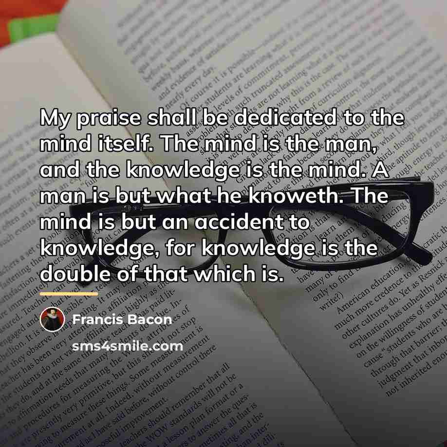 “My praise shall be dedicated to the mind itself. The…” quote by Francis Bacon