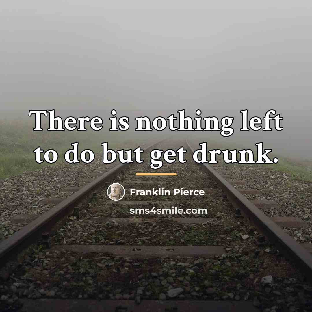 “There is nothing left to do but get drunk.…” quote by Franklin Pierce