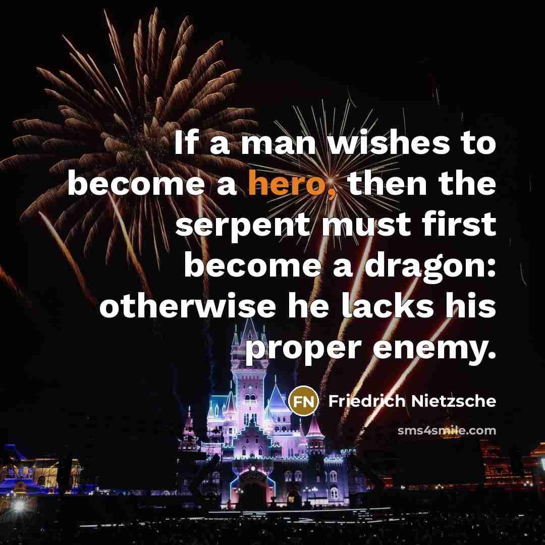 “If a man wishes to become a hero, then the serpent must first become a dragon: otherwise he lacks his proper enemy.” quote by Friedrich Nietzsche