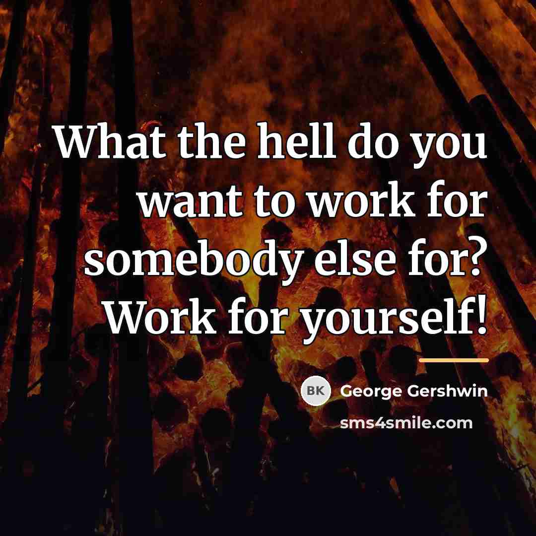 “What the hell do you want to work for somebody…” quote by George Gershwin